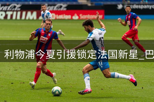 利物浦今夏引援锁定法国新星 巴尔科拉转会谈判即将开启