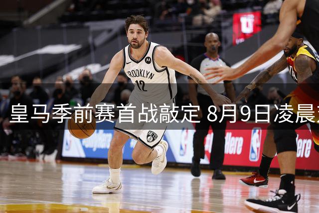 皇马季前赛首战敲定 8月9日凌晨对阵匈牙利豪门费伦茨瓦罗斯