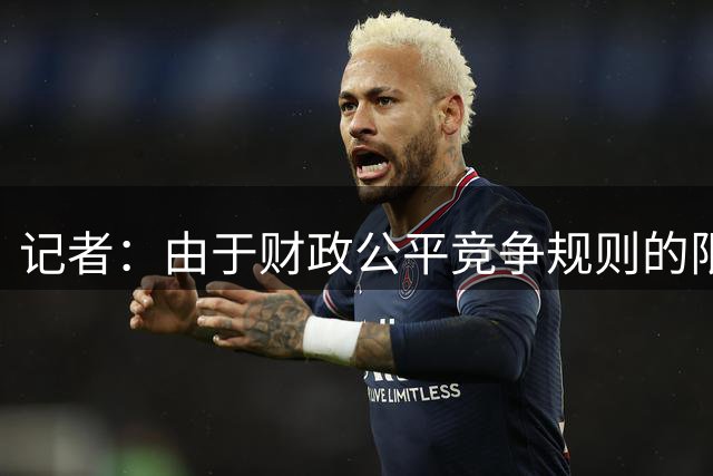 记者：由于财政公平竞争规则的限制，巴萨计划9月后续约费兰